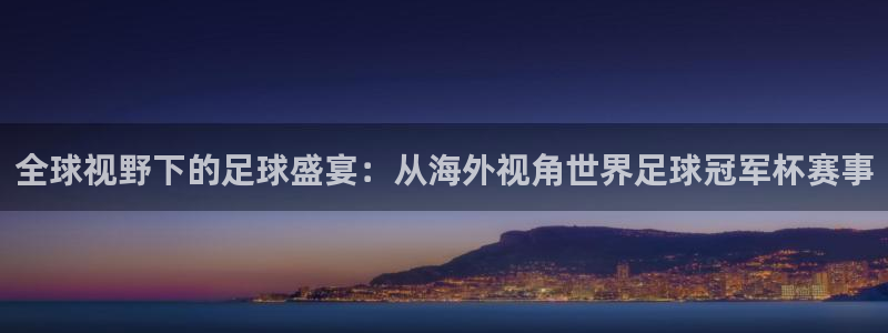 世界杯赛程表2026：全球视野下的足球盛宴：从海外视角世界足球冠军杯赛事