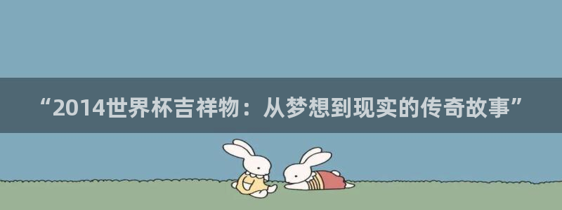世界杯足球赛2026：“2014世界杯吉祥物：从梦想到现实的传奇故事”