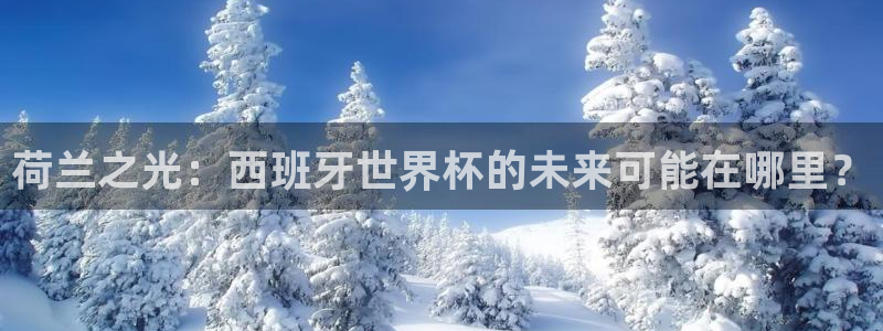 世界杯在线直播：荷兰之光：西班牙世界杯的未来可能在哪里？